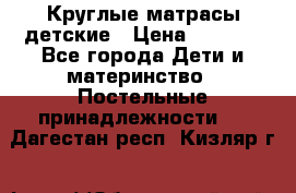 Круглые матрасы детские › Цена ­ 3 150 - Все города Дети и материнство » Постельные принадлежности   . Дагестан респ.,Кизляр г.